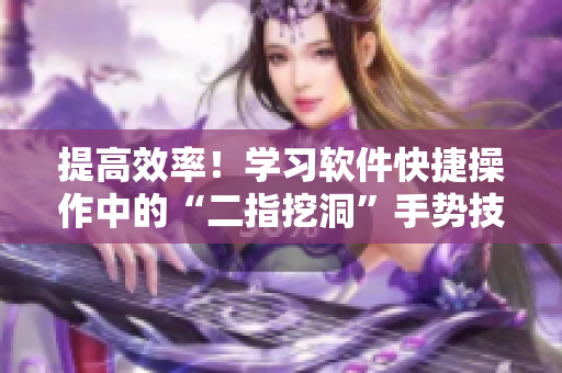 提高效率！學(xué)習(xí)軟件快捷操作中的“二指挖洞”手勢技巧