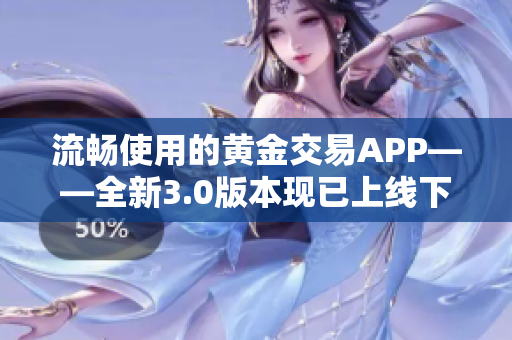 流暢使用的黃金交易APP——全新3.0版本現(xiàn)已上線(xiàn)下載！