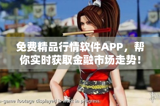 免費(fèi)精品行情軟件APP，幫你實(shí)時(shí)獲取金融市場(chǎng)走勢(shì)！