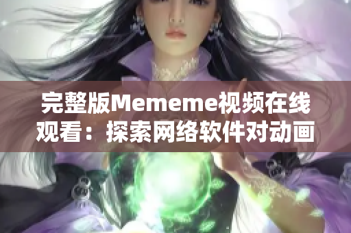 完整版Mememe視頻在線觀看：探索網(wǎng)絡(luò)軟件對動(dòng)畫的藝術(shù)表現(xiàn)