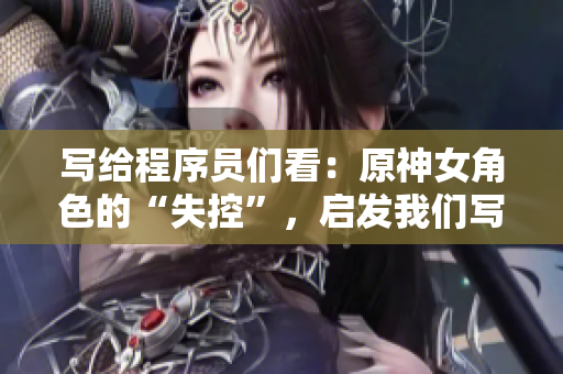 寫給程序員們看：原神女角色的“失控”，啟發(fā)我們寫代碼時該避免的錯誤