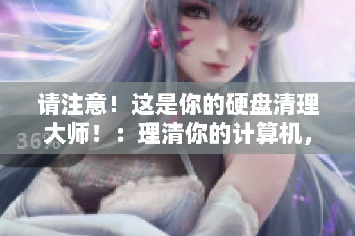 請(qǐng)注意！這是你的硬盤清理大師！：理清你的計(jì)算機(jī)，將多余文件清除。