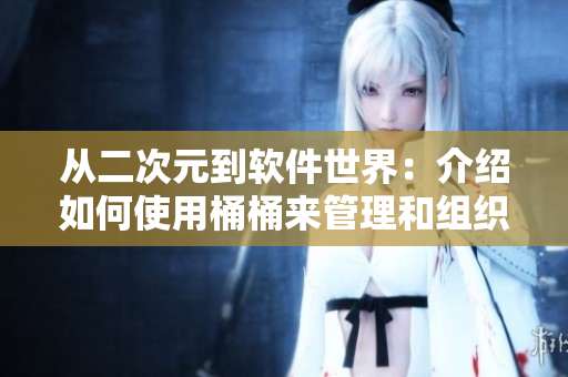 從二次元到軟件世界：介紹如何使用桶桶來(lái)管理和組織你的軟件庫(kù)