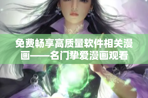免費暢享高質量軟件相關漫畫——名門摯愛漫畫觀看