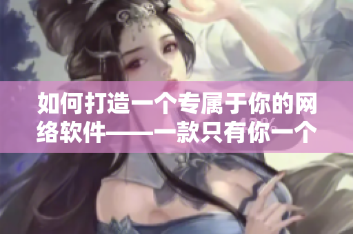 如何打造一個(gè)專屬于你的網(wǎng)絡(luò)軟件——一款只有你一個(gè)人能看的動漫動畫
