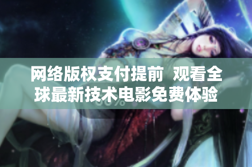 網(wǎng)絡(luò)版權(quán)支付提前  觀看全球最新技術(shù)電影免費(fèi)體驗(yàn)