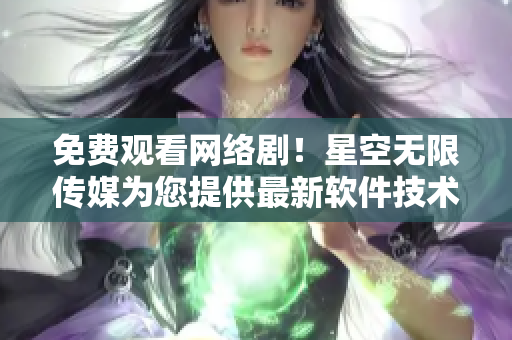 免費(fèi)觀看網(wǎng)絡(luò)?。⌒强諢o(wú)限傳媒為您提供最新軟件技術(shù)解析