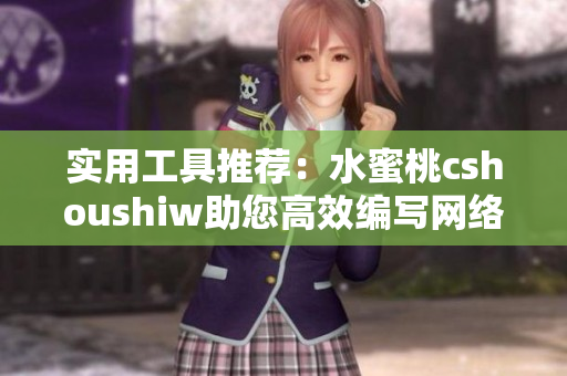 實用工具推薦：水蜜桃cshoushiw助您高效編寫網絡軟件
