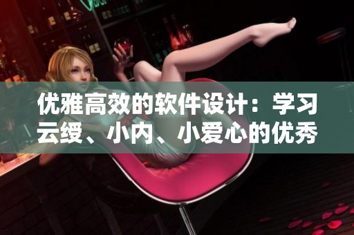 優(yōu)雅高效的軟件設(shè)計：學(xué)習(xí)云綬、小內(nèi)、小愛心的優(yōu)秀編程思想
