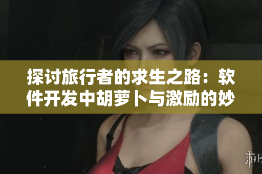 探討旅行者的求生之路：軟件開發(fā)中胡蘿卜與激勵(lì)的妙用