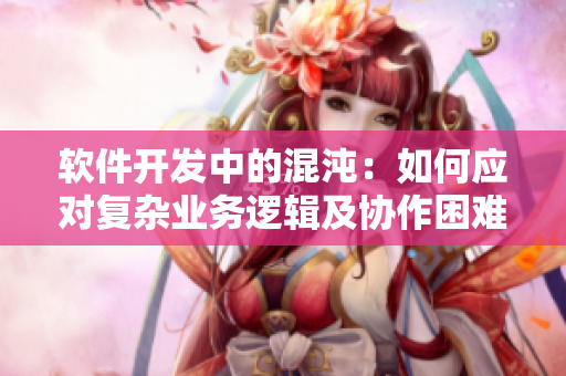 軟件開發(fā)中的混沌：如何應對復雜業(yè)務邏輯及協(xié)作困難