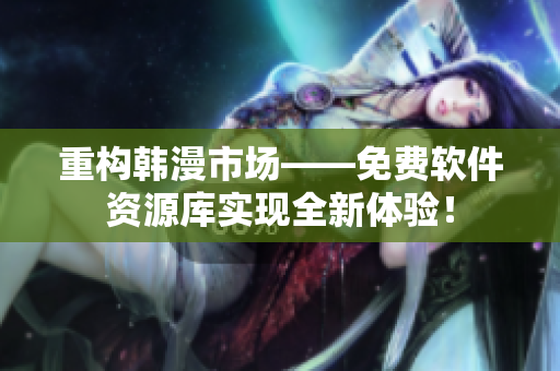 重構(gòu)韓漫市場——免費軟件資源庫實現(xiàn)全新體驗！