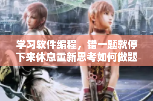 學(xué)習(xí)軟件編程，錯(cuò)一題就停下來(lái)休息重新思考如何做題。
