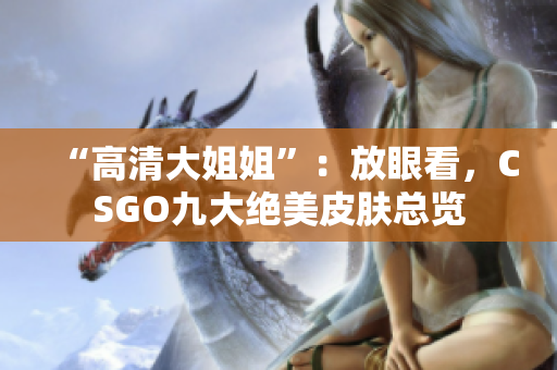 “高清大姐姐”：放眼看，CSGO九大絕美皮膚總覽