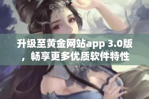 升級至黃金網(wǎng)站app 3.0版，暢享更多優(yōu)質(zhì)軟件特性
