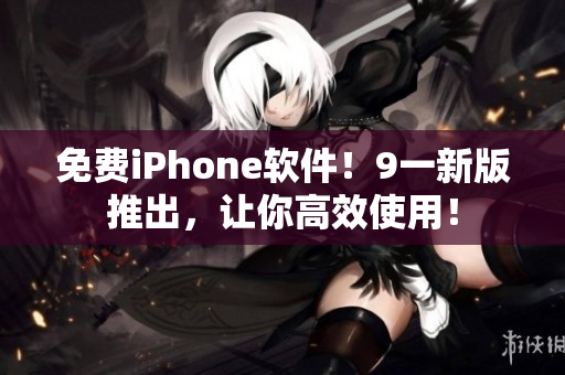 免費(fèi)iPhone軟件！9一新版推出，讓你高效使用！