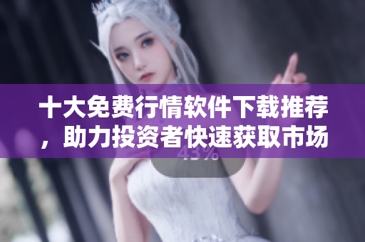 十大免費(fèi)行情軟件下載推薦，助力投資者快速獲取市場信息
