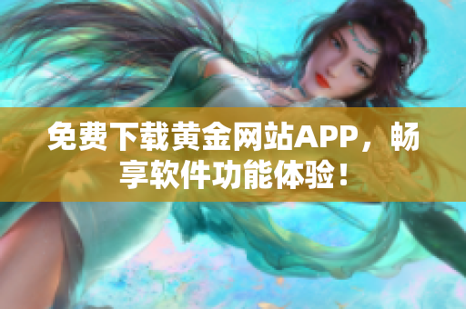 免費(fèi)下載黃金網(wǎng)站APP，暢享軟件功能體驗(yàn)！