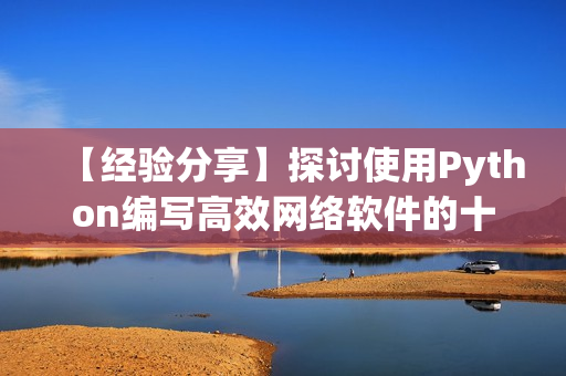 【經(jīng)驗分享】探討使用Python編寫高效網(wǎng)絡(luò)軟件的十大技巧