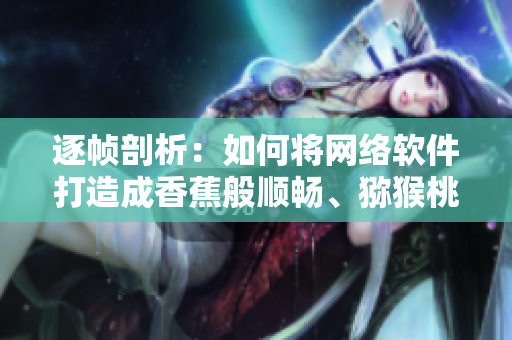 逐幀剖析：如何將網(wǎng)絡(luò)軟件打造成香蕉般順暢、獼猴桃般智能的體驗(yàn)？