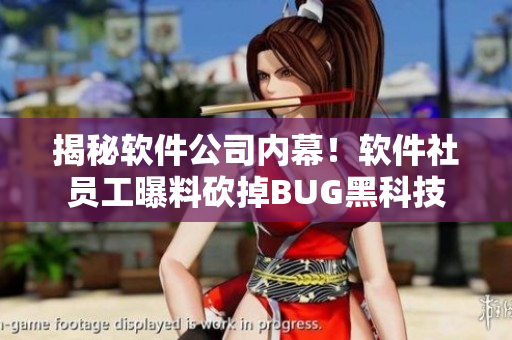 揭秘軟件公司內幕！軟件社員工曝料砍掉BUG黑科技