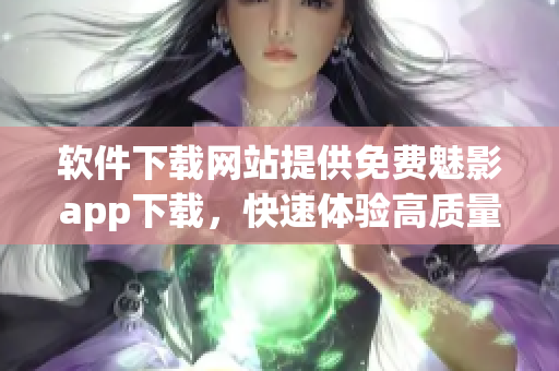 軟件下載網(wǎng)站提供免費魅影app下載，快速體驗高質(zhì)量影視內(nèi)容！