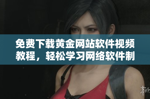 免費下載黃金網(wǎng)站軟件視頻教程，輕松學(xué)習(xí)網(wǎng)絡(luò)軟件制作技巧