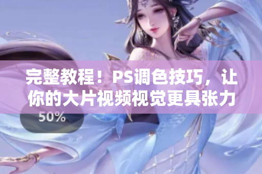 完整教程！PS調(diào)色技巧，讓你的大片視頻視覺更具張力
