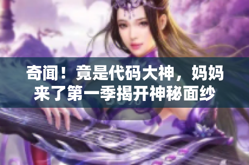 奇聞！竟是代碼大神，媽媽來(lái)了第一季揭開(kāi)神秘面紗