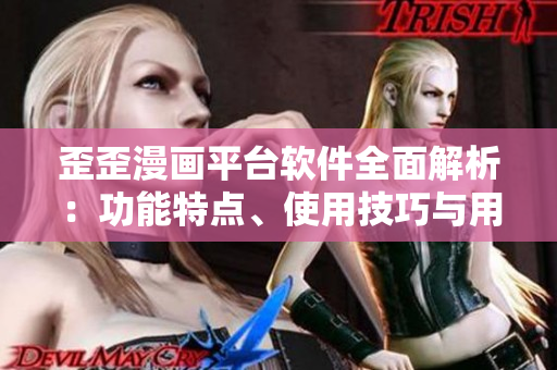 歪歪漫畫平臺軟件全面解析：功能特點(diǎn)、使用技巧與用戶體驗(yàn)