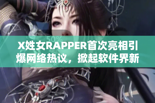 X姓女RAPPER首次亮相引爆網(wǎng)絡(luò)熱議，掀起軟件界新風(fēng)暴