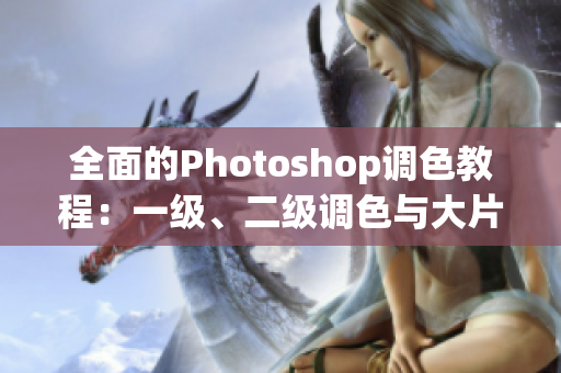 全面的Photoshop調(diào)色教程：一級(jí)、二級(jí)調(diào)色與大片視頻教程