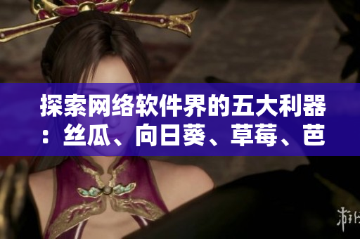  探索網(wǎng)絡(luò)軟件界的五大利器：絲瓜、向日葵、草莓、芭樂、黃瓜 