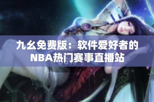 九幺免費(fèi)版：軟件愛(ài)好者的NBA熱門(mén)賽事直播站