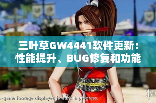 三葉草GW4441軟件更新：性能提升、BUG修復(fù)和功能優(yōu)化