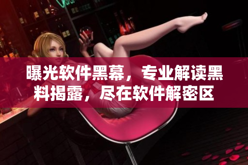 曝光軟件黑幕，專業(yè)解讀黑料揭露，盡在軟件解密區(qū)
