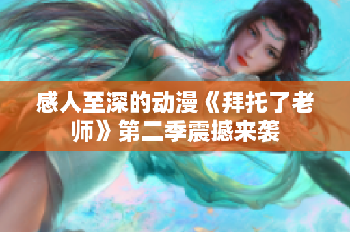 感人至深的動(dòng)漫《拜托了老師》第二季震撼來襲