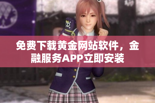 免費(fèi)下載黃金網(wǎng)站軟件，金融服務(wù)APP立即安裝