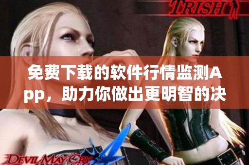 免費(fèi)下載的軟件行情監(jiān)測App，助力你做出更明智的決策！