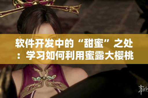 軟件開(kāi)發(fā)中的“甜蜜”之處：學(xué)習(xí)如何利用蜜露大櫻桃進(jìn)行編程
