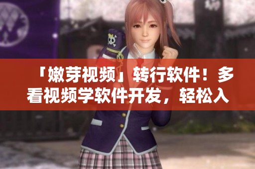 「嫩芽視頻」轉(zhuǎn)行軟件！多看視頻學(xué)軟件開(kāi)發(fā)，輕松入門編程