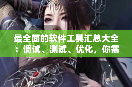 最全面的軟件工具匯總大全：調(diào)試、測試、優(yōu)化，你需要的全都有！