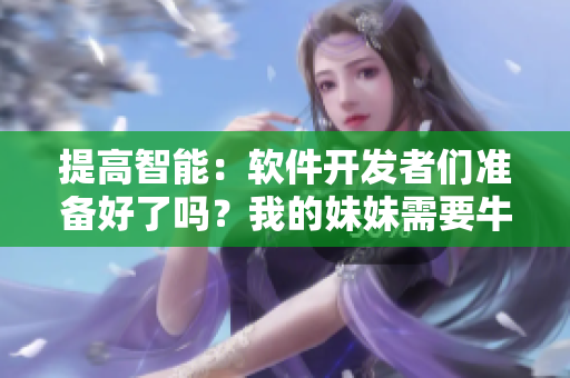 提高智能：軟件開發(fā)者們準(zhǔn)備好了嗎？我的妹妹需要牛奶向軟件世界挑戰(zhàn)