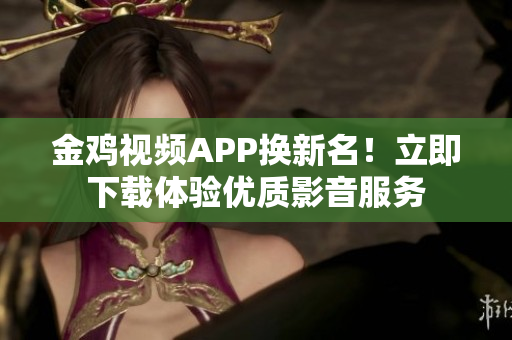 金雞視頻APP換新名！立即下載體驗(yàn)優(yōu)質(zhì)影音服務(wù)
