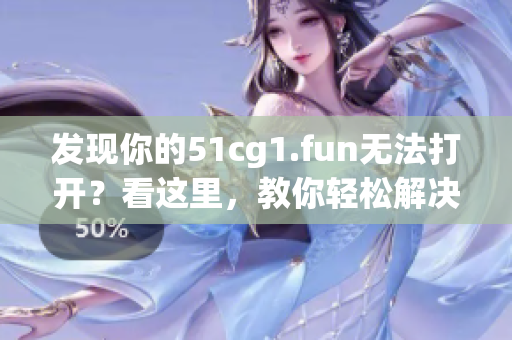 發(fā)現你的51cg1.fun無法打開？看這里，教你輕松解決！