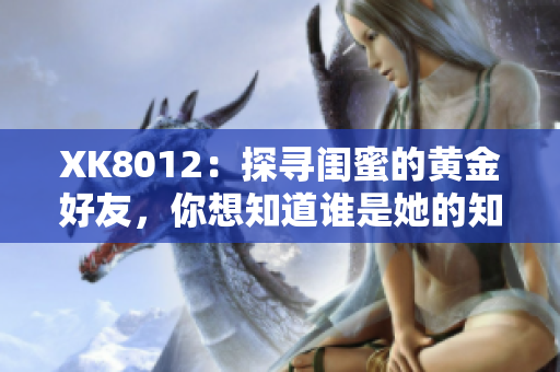 XK8012：探尋閨蜜的黃金好友，你想知道誰是她的知己嗎？