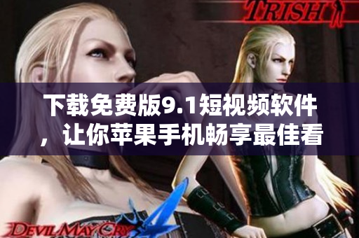 下載免費(fèi)版9.1短視頻軟件，讓你蘋(píng)果手機(jī)暢享最佳看片體驗(yàn)