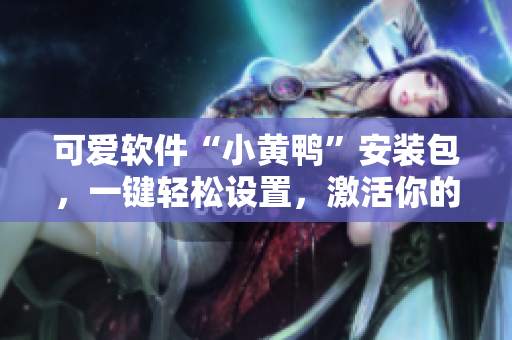 可愛軟件“小黃鴨”安裝包，一鍵輕松設置，激活你的網絡生活