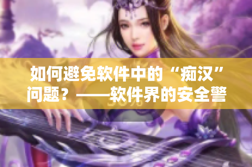 如何避免軟件中的“癡漢”問題？——軟件界的安全警示