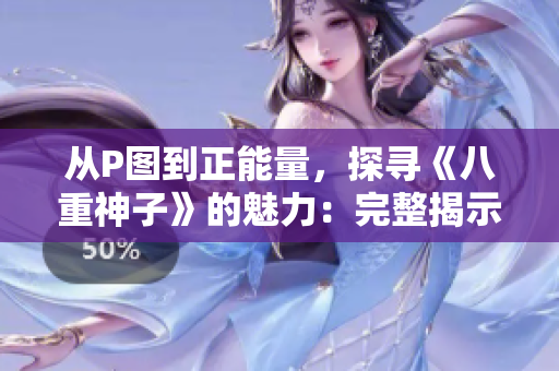 從P圖到正能量，探尋《八重神子》的魅力：完整揭示所有全光圖片！